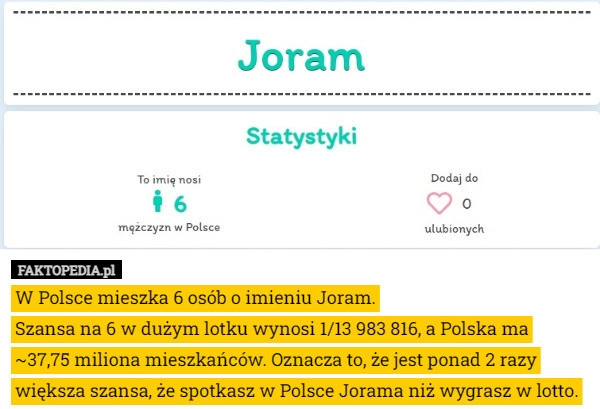 
    W Polsce mieszka 6 osób o imieniu Joram.
Szansa na 6 w dużym lotku wynosi