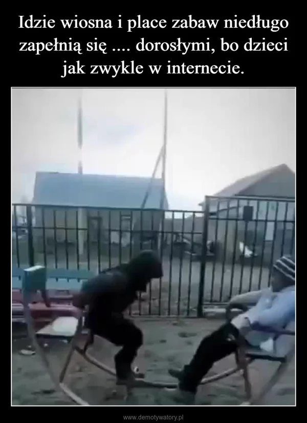 
    Idzie wiosna i place zabaw niedługo zapełnią się .... dorosłymi, bo dzieci jak zwykle w internecie.