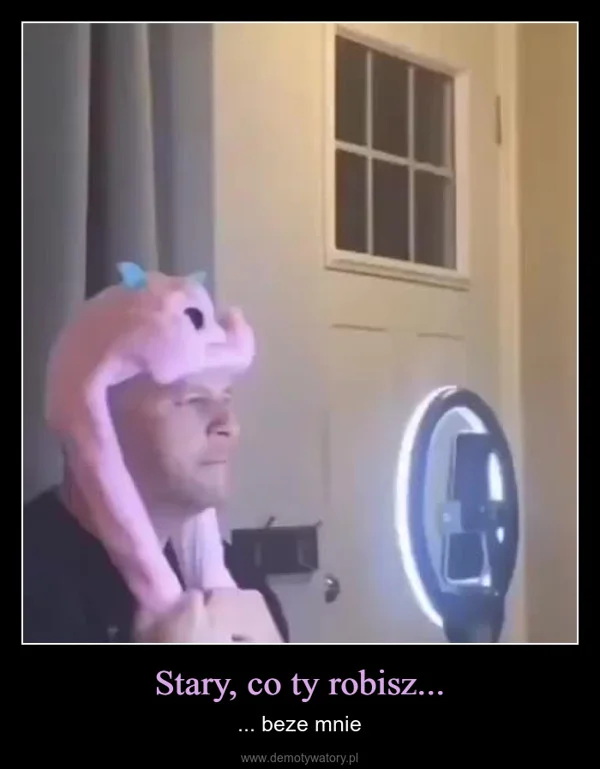 
    Stary, co ty robisz...