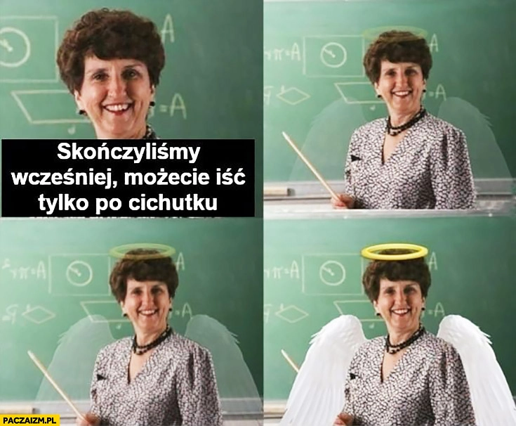 
    Nauczycielka skończyliśmy wcześniej możecie iść tylko po cichutku anioł skrzydła anioła