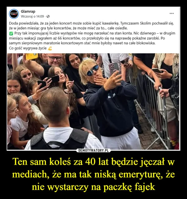 
    Ten sam koleś za 40 lat będzie jęczał w mediach, że ma tak niską emeryturę, że nie wystarczy na paczkę fajek