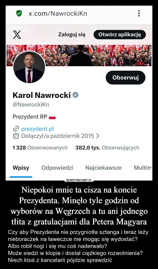 
    Niepokoi mnie ta cisza na koncie Prezydenta. Minęło tyle godzin od wyborów na Węgrzech a tu ani jednego tłita z gratulacjami dla Petera Magyara