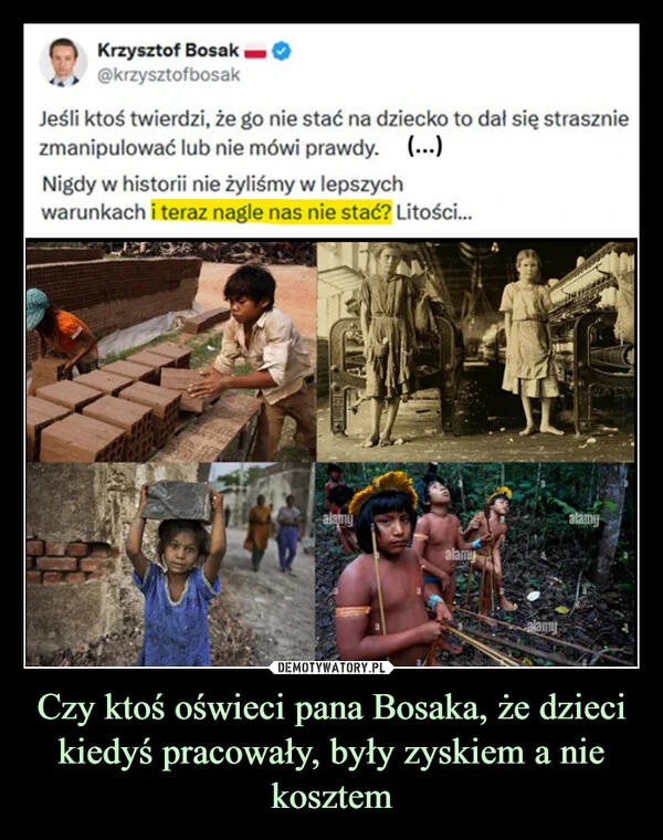 
    Czy ktoś oświeci pana Bosaka, że dzieci kiedyś pracowały, były zyskiem a nie kosztem