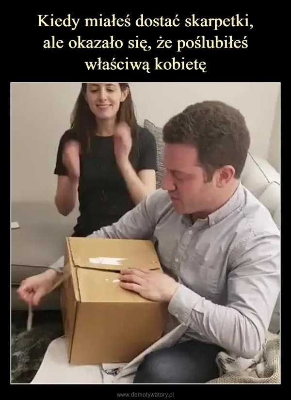 
    Kiedy miałeś dostać skarpetki, ale okazało się, że poślubiłeś właściwą kobietę
