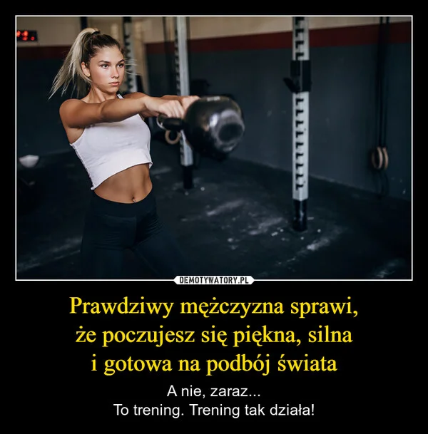 
    Prawdziwy mężczyzna sprawi, że poczujesz się piękna, silna i gotowa na podbój świata