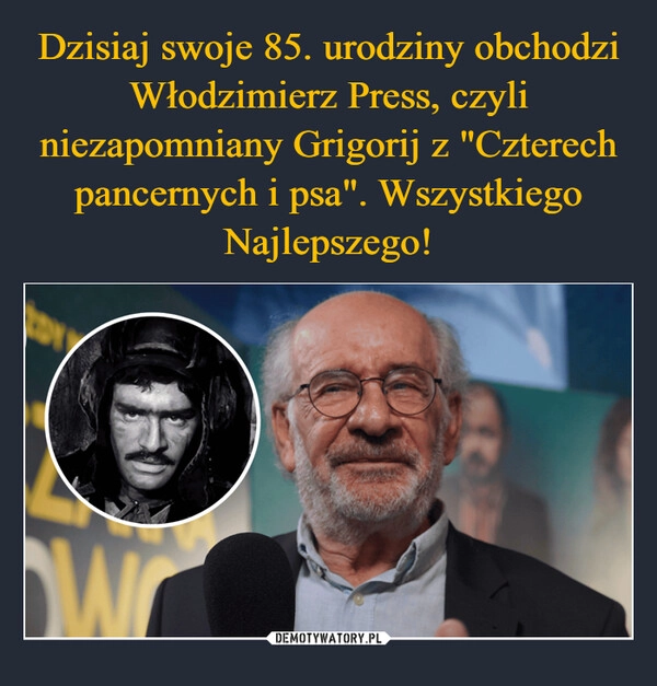 
    Dzisiaj swoje 85. urodziny obchodzi Włodzimierz Press, czyli niezapomniany Grigorij z "Czterech pancernych i psa". Wszystkiego Najlepszego!