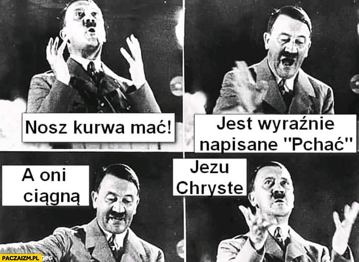 
    Hitler nosz kurna jest wyraźnie napisane pchać a oni ciągną