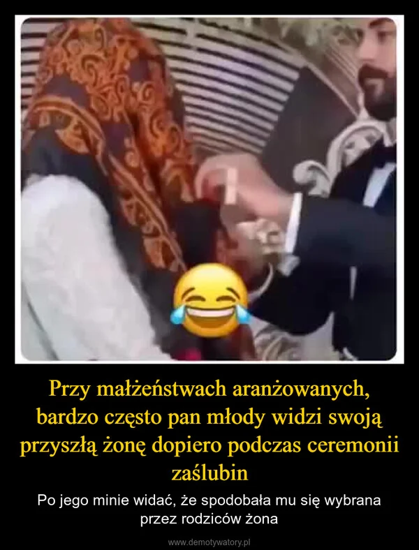 
    Przy małżeństwach aranżowanych, bardzo często pan młody widzi swoją przyszłą żonę dopiero podczas ceremonii zaślubin