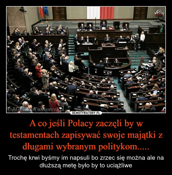 
    A co jeśli Polacy zaczęli by w testamentach zapisywać swoje majątki z długami wybranym politykom.....