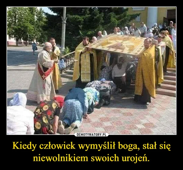 
    Kiedy człowiek wymyślił boga, stał się niewolnikiem swoich urojeń.
