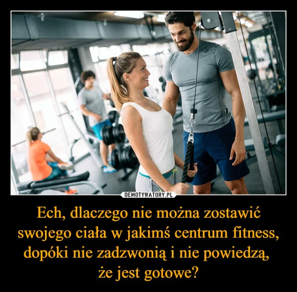 
    Ech, dlaczego nie można zostawić swojego ciała w jakimś centrum fitness, dopóki nie zadzwonią i nie powiedzą, że jest gotowe?