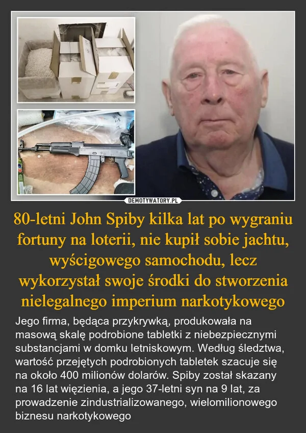 
    80-letni John Spiby kilka lat po wygraniu fortuny na loterii, nie kupił sobie jachtu, wyścigowego samochodu, lecz wykorzystał swoje środki do stworzenia nielegalnego imperium narkotykowego