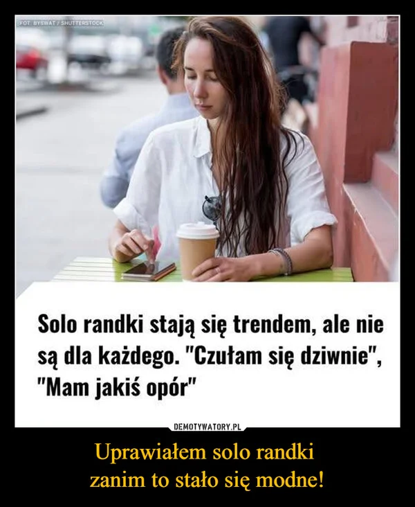 
    Uprawiałem solo randki zanim to stało się modne!