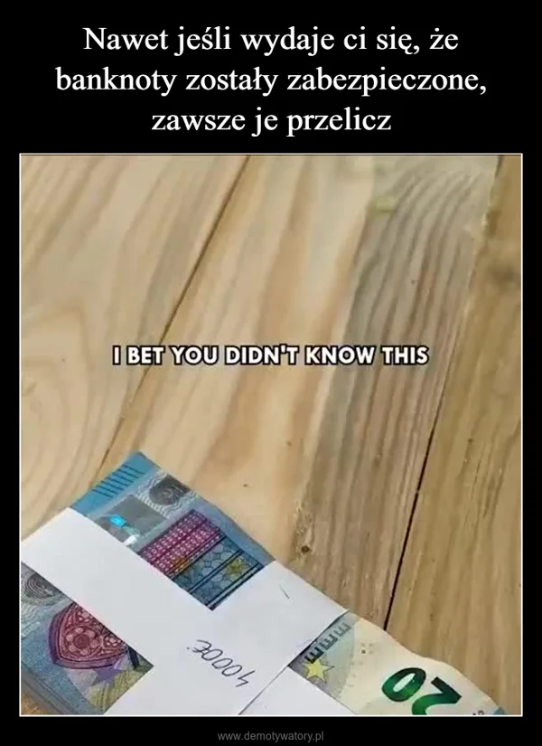 
    Nawet jeśli wydaje ci się, że banknoty zostały zabezpieczone, zawsze je przelicz
