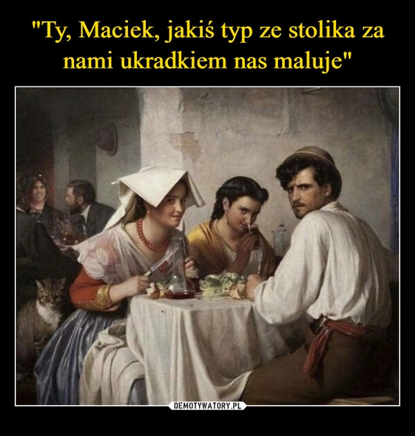 
    "Ty, Maciek, jakiś typ ze stolika za nami ukradkiem nas maluje"