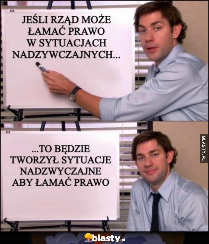 
    Jeśli rząd może łamać prawo w sytuacjach nadzwyczajnych to będzie tworzył takie sytuacje, aby łamać prawo Jim The Office