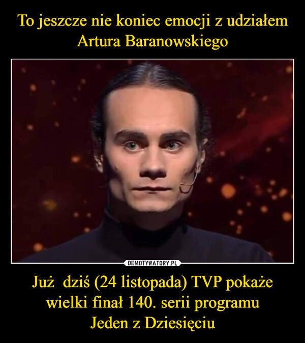 
    To jeszcze nie koniec emocji z udziałem Artura Baranowskiego Już  dziś (24 listopada) TVP pokaże wielki finał 140. serii programu
Jeden z Dziesięciu