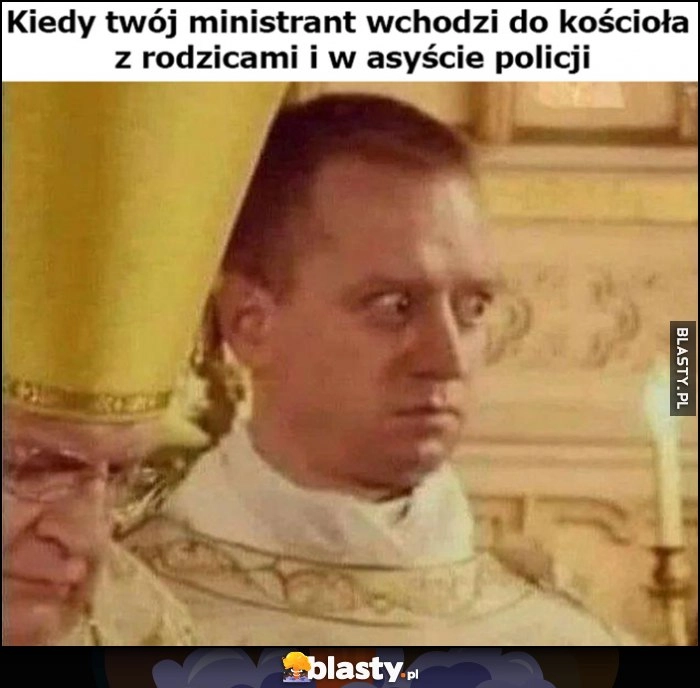 
    Kiedy twój ministrant wchodzi do kościoła z rodzicami w asyście policji zdziwiony ksiądz