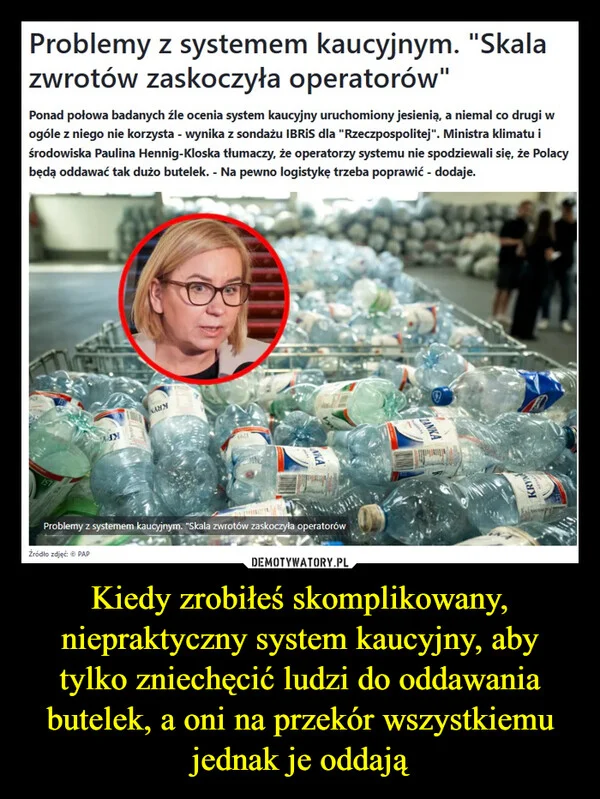 
    Kiedy zrobiłeś skomplikowany, niepraktyczny system kaucyjny, aby tylko zniechęcić ludzi do oddawania butelek, a oni na przekór wszystkiemu jednak je oddają