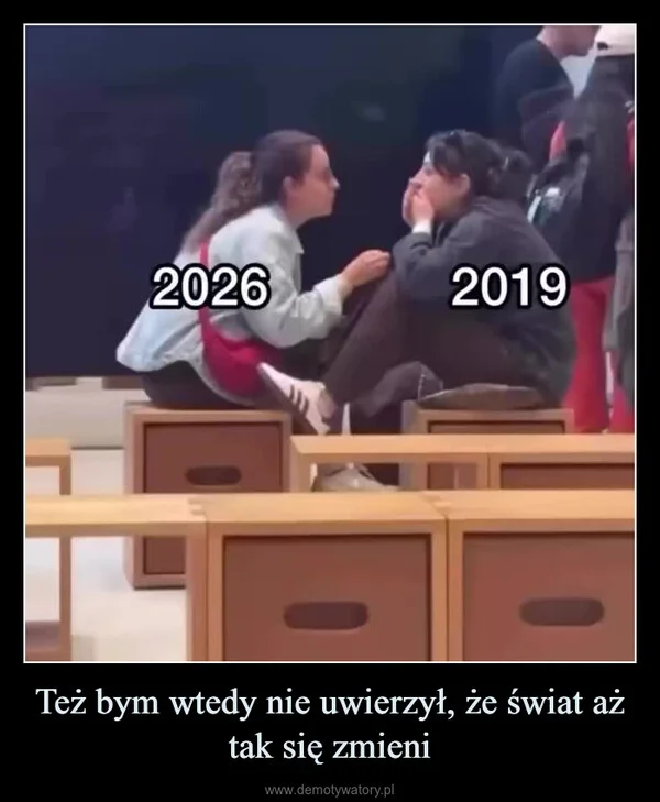 
    Też bym wtedy nie uwierzył, że świat aż tak się zmieni