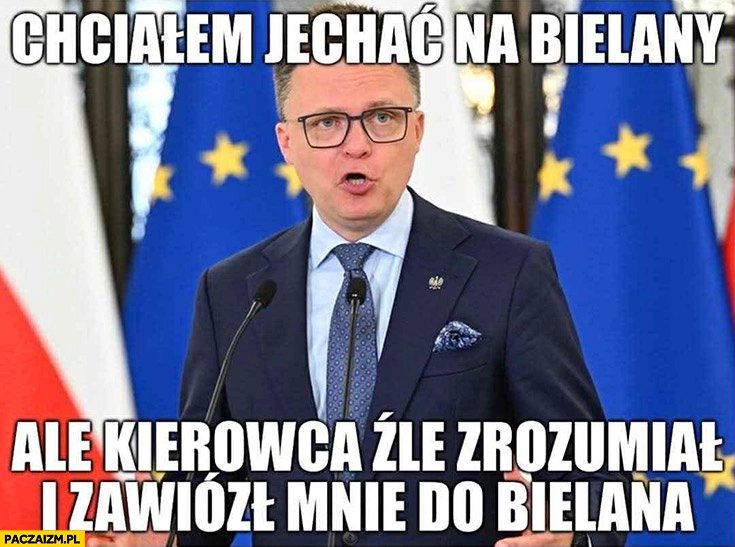 
    Hołownia chciałem jechać na Bielany ale kierowca źle zrozumiał i zawiózł mnie do Bielana