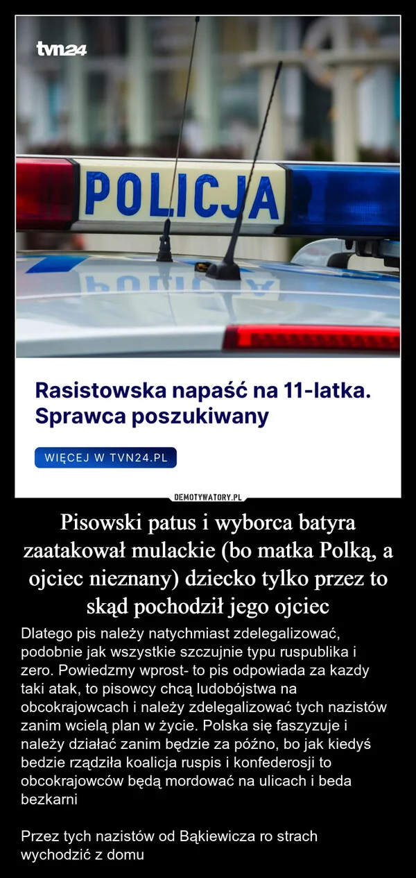 
    Pisowski patus i wyborca batyra zaatakował mulackie (bo matka Polką, a ojciec nieznany) dziecko tylko przez to skąd pochodził jego ojciec