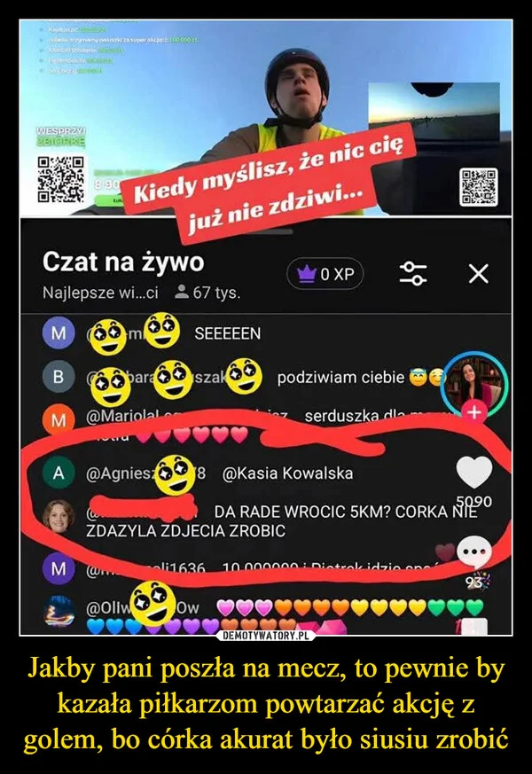 
    Jakby pani poszła na mecz, to pewnie by kazała piłkarzom powtarzać akcję z golem, bo córka akurat było siusiu zrobić
