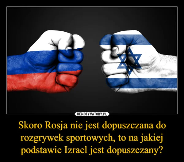 
    Skoro Rosja nie jest dopuszczana do rozgrywek sportowych, to na jakiej podstawie Izrael jest dopuszczany?