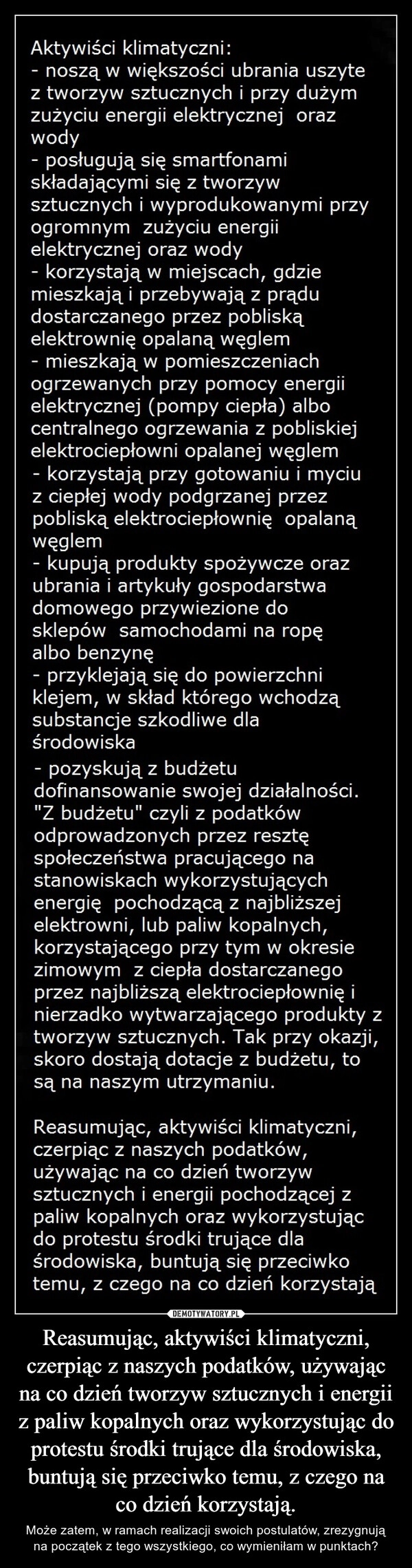 
    Reasumując, aktywiści klimatyczni, czerpiąc z naszych podatków, używając na co dzień tworzyw sztucznych i energii z paliw kopalnych oraz wykorzystując do protestu środki trujące dla środowiska, buntują się przeciwko temu, z czego na co dzień korzystają.