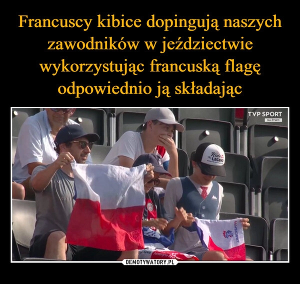 
    Francuscy kibice dopingują naszych zawodników w jeździectwie wykorzystując francuską flagę odpowiednio ją składając