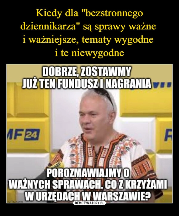 
    Kiedy dla "bezstronnego dziennikarza" są sprawy ważne 
i ważniejsze, tematy wygodne 
i te niewygodne