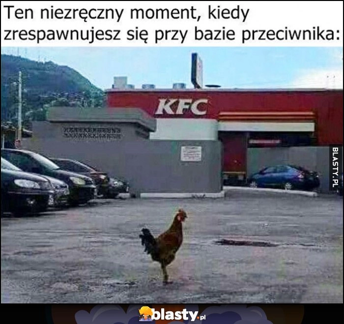 
    Kogut kura pod KFC ten niezręczny moment kiedy zrespawnujesz się przy bazie przeciwnika