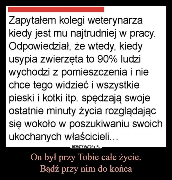 
    On był przy Tobie całe życie. Bądź przy nim do końca