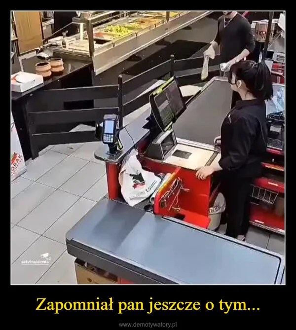 Zapomniał pan jeszcze o tym...