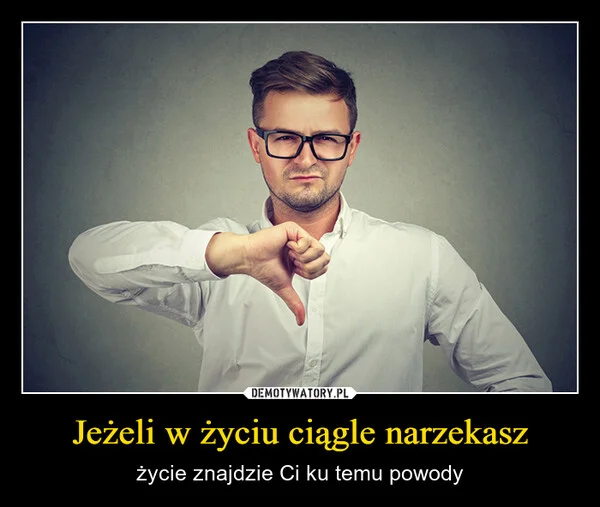 
    Jeżeli w życiu ciągle narzekasz