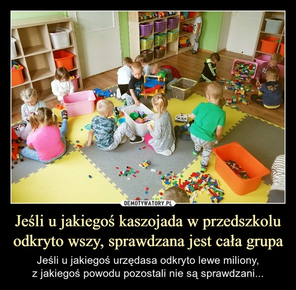 
    Jeśli u jakiegoś kaszojada w przedszkolu odkryto wszy, sprawdzana jest cała grupa