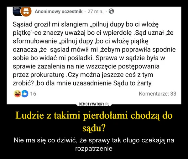 
    Ludzie z takimi pierdołami chodzą do sądu?