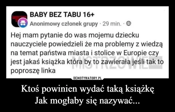 
    Ktoś powinien wydać taką książkę Jak mogłaby się nazywać...