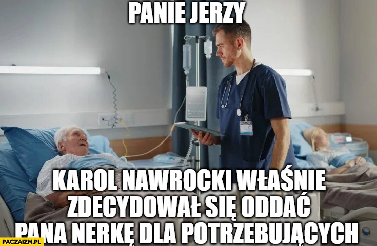 
    W szpitalu: panie Jerzy Karol Nawrocki właśnie zdecydował się oddać pana nerkę dla potrzebujących