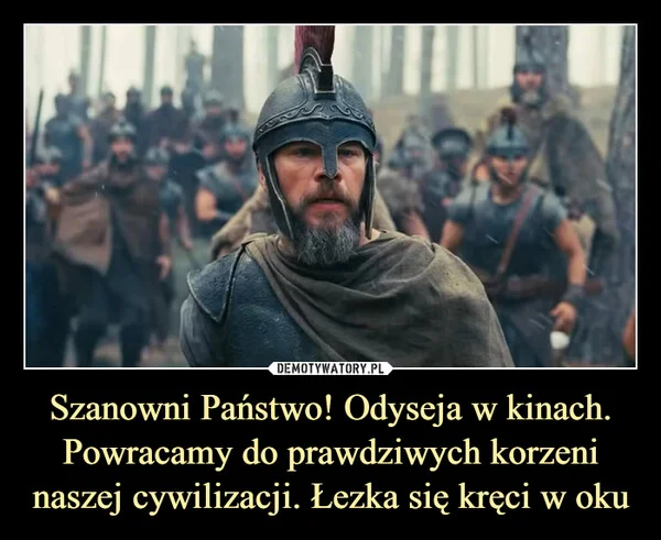
    Szanowni Państwo! Odyseja w kinach. Powracamy do prawdziwych korzeni naszej cywilizacji. Łezka się kręci w oku