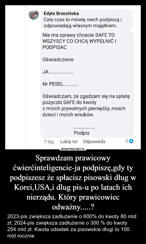 
    Sprawdzam prawicowy ćwierćinteligencie-ja podpiszę,gdy ty podpiszesz że spłacisz pisowski dług w Korei,USA,i dlug pis-u po latach ich nierządu. Który prawicowiec odważny.....?