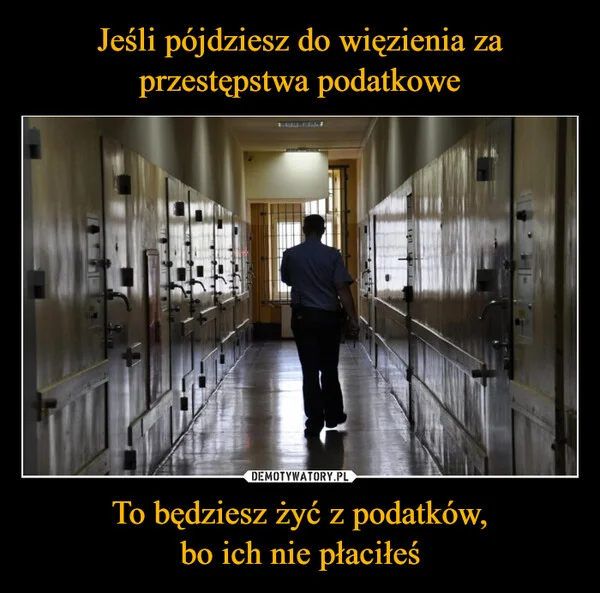 
    Jeśli pójdziesz do więzienia za przestępstwa podatkowe To będziesz żyć z podatków, bo ich nie płaciłeś