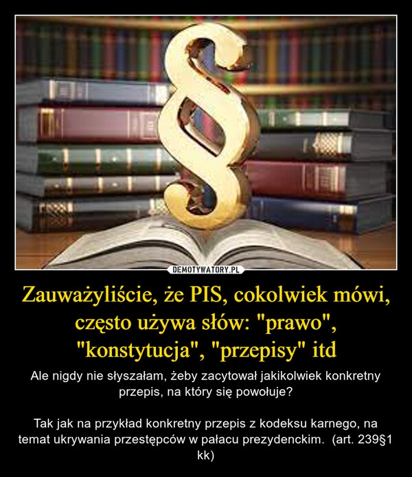 
    Zauważyliście, że PIS, cokolwiek mówi, często używa słów: "prawo", "konstytucja", "przepisy" itd