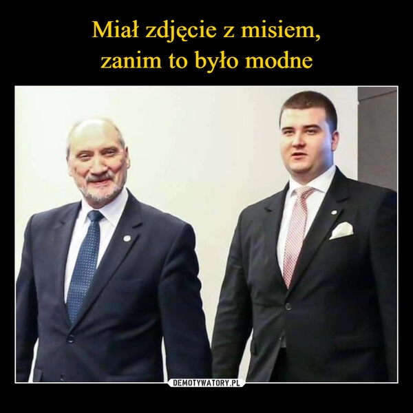 
    Miał zdjęcie z misiem,
zanim to było modne