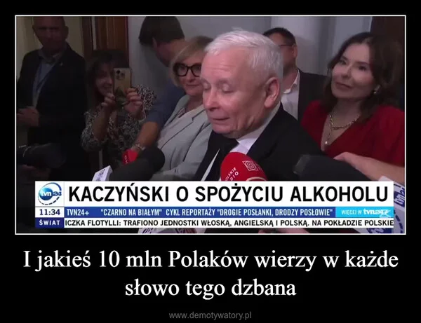
    I jakieś 10 mln Polaków wierzy w każde słowo tego dzbana