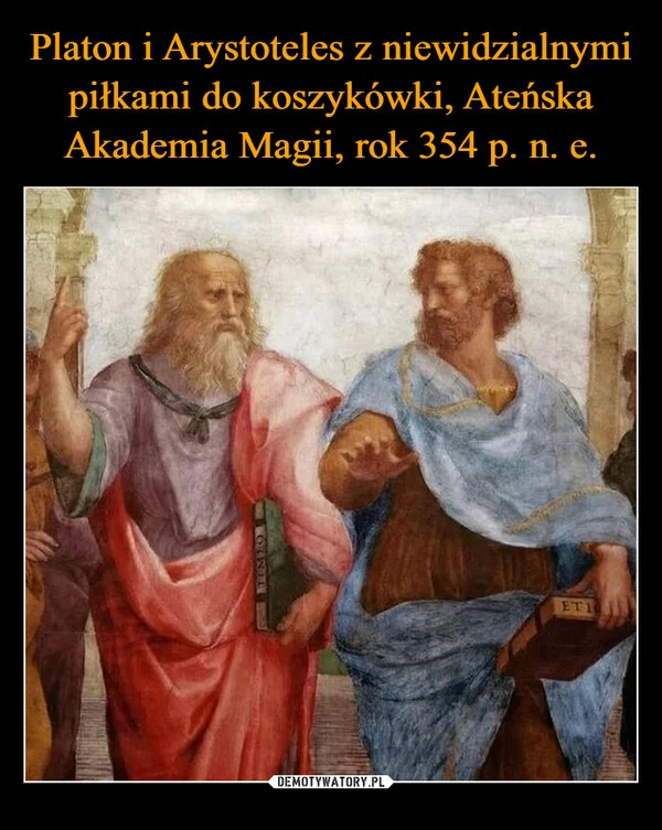 
    Platon i Arystoteles z niewidzialnymi piłkami do koszykówki, Ateńska Akademia Magii, rok 354 p. n. e.