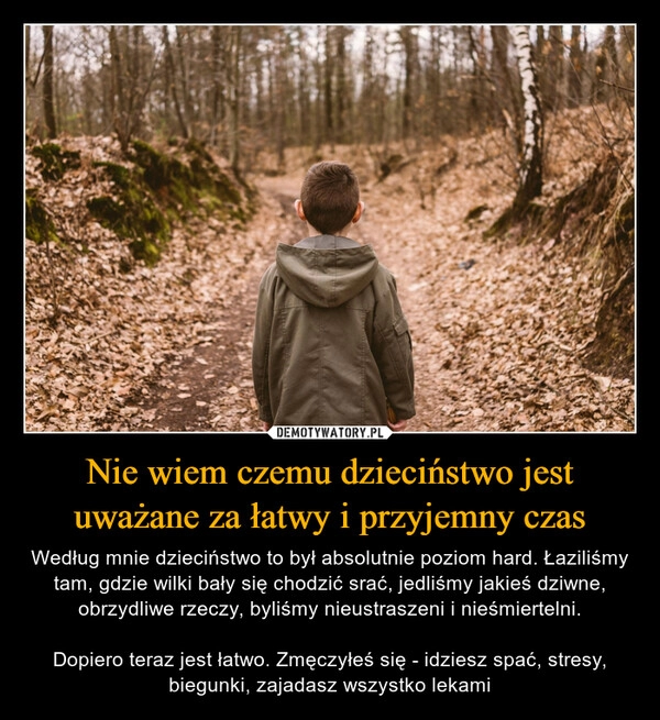 
    Nie wiem czemu dzieciństwo jest uważane za łatwy i przyjemny czas