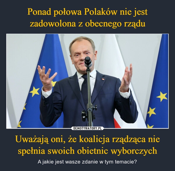 
    Ponad połowa Polaków nie jest zadowolona z obecnego rządu Uważają oni, że koalicja rządząca nie spełnia swoich obietnic wyborczych