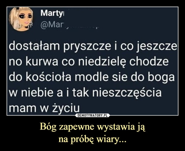 
    Bóg zapewne wystawia ją
na próbę wiary...