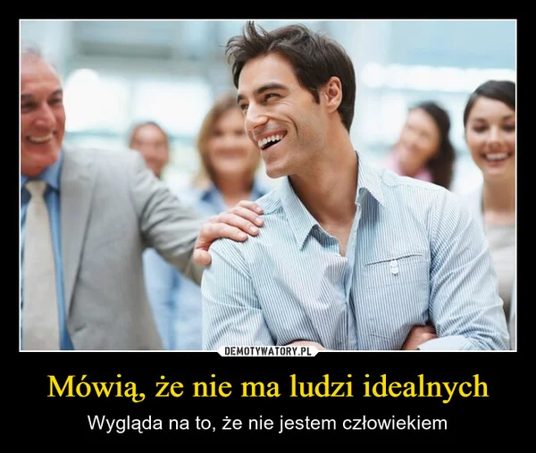 
    Mówią, że nie ma ludzi idealnych